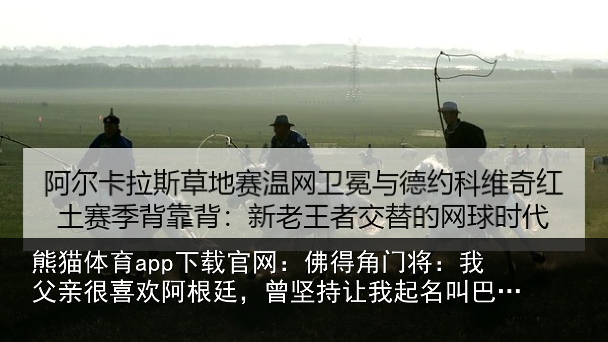 熊猫体育app下载官网:佛得角门将:我父亲很喜欢阿根廷,曾坚持让我起名叫巴尔达诺