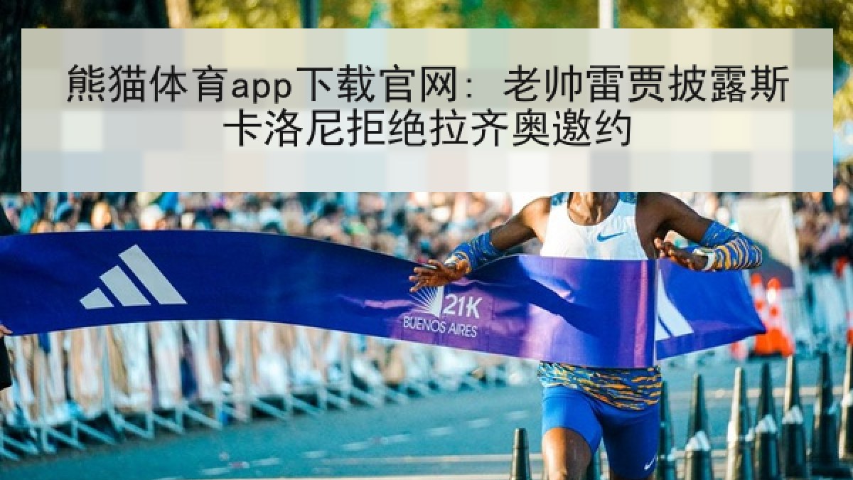 熊猫体育app下载官网: 老帅雷贾披露斯卡洛尼拒绝拉齐奥邀约 熊猫体育app下载官网: 老帅雷贾披露斯卡洛尼拒绝拉齐奥邀约