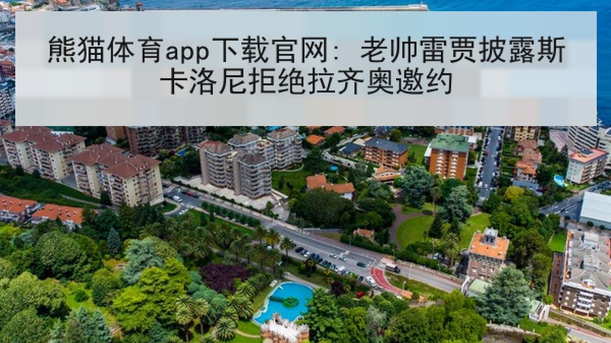 熊猫体育app下载官网: 老帅雷贾披露斯卡洛尼拒绝拉齐奥邀约 熊猫体育app下载官网: 老帅雷贾披露斯卡洛尼拒绝拉齐奥邀约