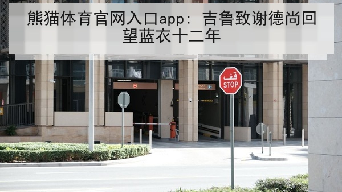 熊猫体育官网入口app: 吉鲁致谢德尚回望蓝衣十二年 熊猫体育官网入口app: 吉鲁致谢德尚回望蓝衣十二年